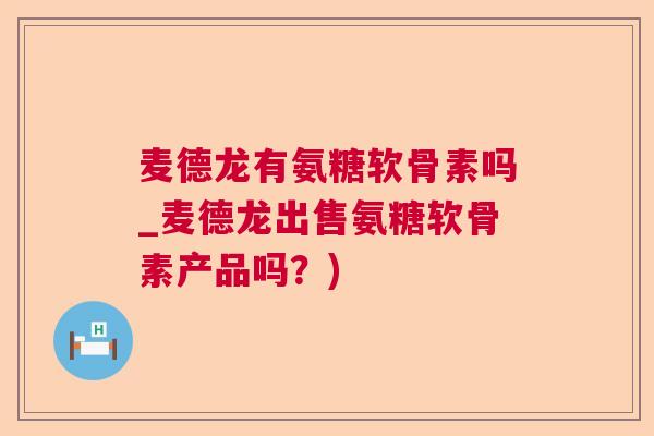 麦德龙有氨糖软骨素吗_麦德龙出售氨糖软骨素产品吗？)