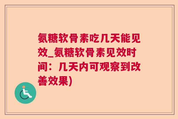 氨糖软骨素吃几天能见效_氨糖软骨素见效时间：几天内可观察到改善效果)