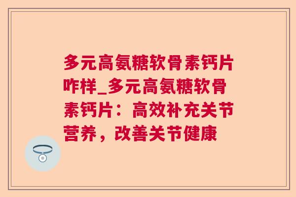多元高氨糖软骨素钙片咋样_多元高氨糖软骨素钙片：高效补充关节营养，改善关节健康