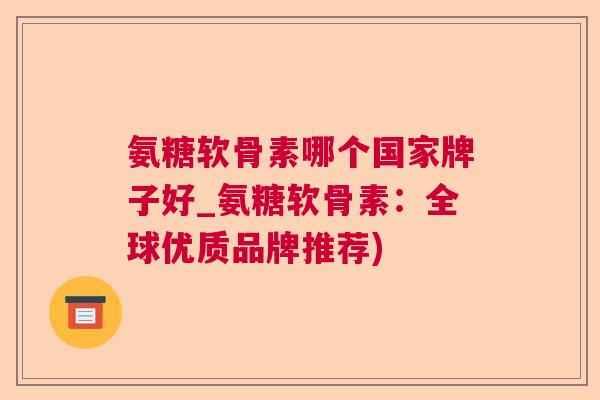 氨糖软骨素哪个国家牌子好_氨糖软骨素：全球优质品牌推荐)