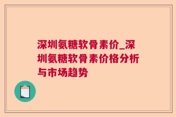 深圳氨糖软骨素价_深圳氨糖软骨素价格分析与市场趋势