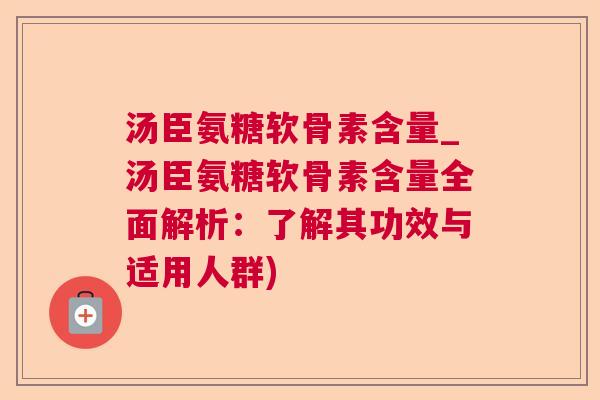 汤臣氨糖软骨素含量_汤臣氨糖软骨素含量全面解析:了解其功效与适用人群) 汤臣氨糖软骨素含量_汤臣氨糖软骨素含量全面解析:了解其功效与适用人群)