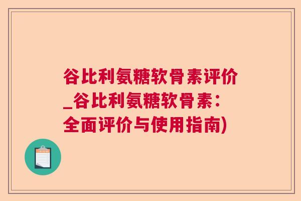 谷比利氨糖软骨素评价_谷比利氨糖软骨素：全面评价与使用指南)