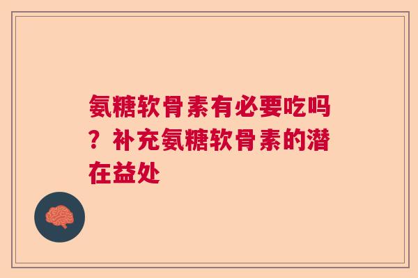 氨糖软骨素有必要吃吗?补充氨糖软骨素的潜在益处 氨糖软骨素有必要吃吗?补充氨糖软骨素的潜在益处