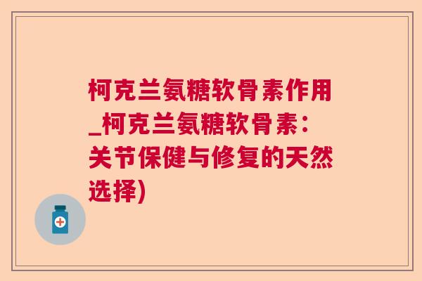 柯克兰氨糖软骨素作用_柯克兰氨糖软骨素：关节保健与修复的天然选择)