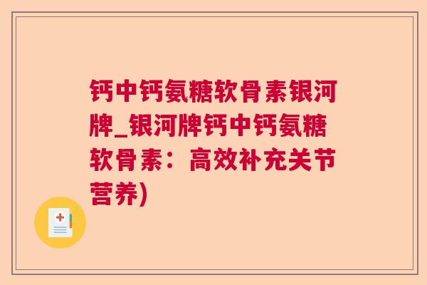 钙中钙氨糖软骨素银河牌_银河牌钙中钙氨糖软骨素：高效补充关节营养)