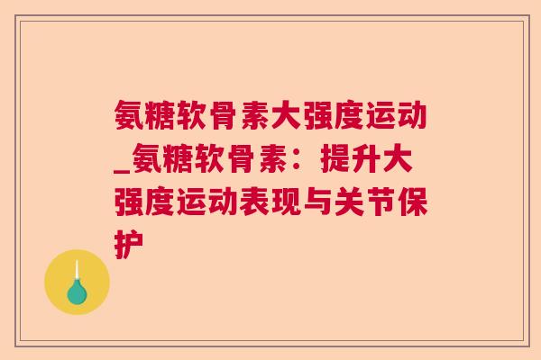 氨糖软骨素大强度运动_氨糖软骨素：提升大强度运动表现与关节保护