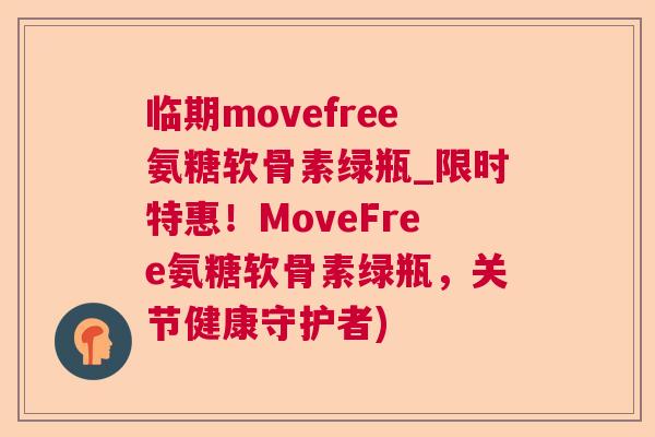 临期movefree氨糖软骨素绿瓶_限时特惠！MoveFree氨糖软骨素绿瓶，关节健康守护者)