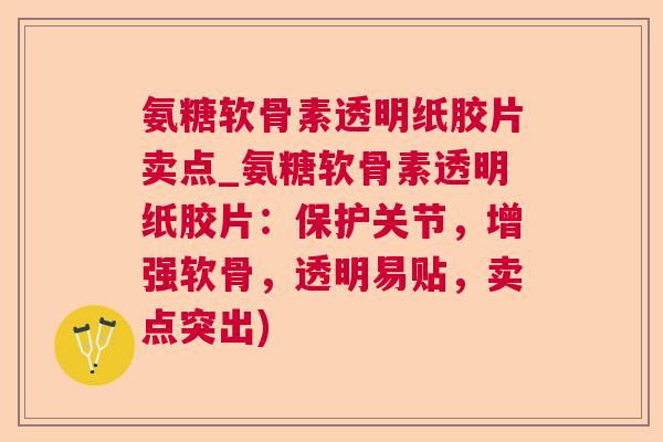 氨糖软骨素透明纸胶片卖点_氨糖软骨素透明纸胶片：保护关节，增强软骨，透明易贴，卖点突出)