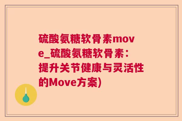 硫酸氨糖软骨素move_硫酸氨糖软骨素：提升关节健康与灵活性的Move方案)