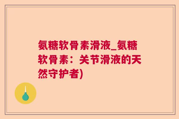 氨糖软骨素滑液_氨糖软骨素：关节滑液的天然守护者)