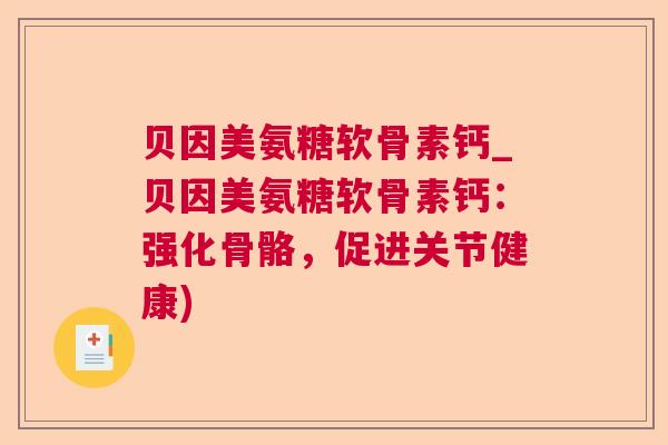 贝因美氨糖软骨素钙_贝因美氨糖软骨素钙：强化骨骼，促进关节健康)