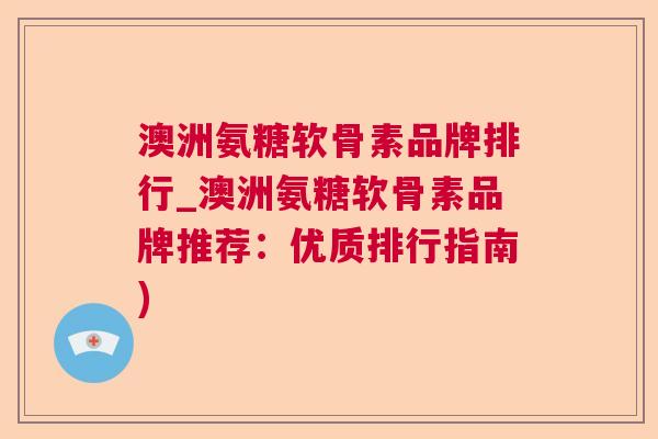 澳洲氨糖软骨素品牌排行_澳洲氨糖软骨素品牌推荐：优质排行指南)