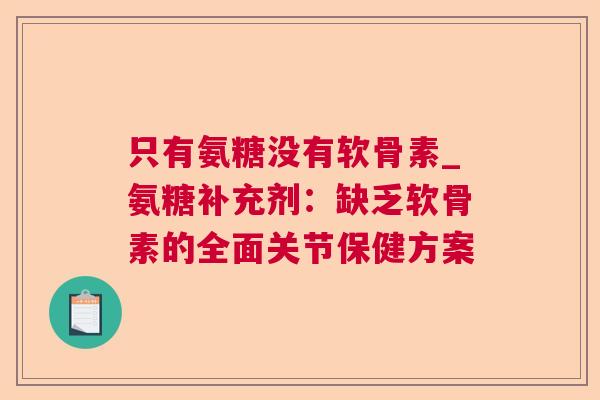 只有氨糖没有软骨素_氨糖补充剂：缺乏软骨素的全面关节保健方案