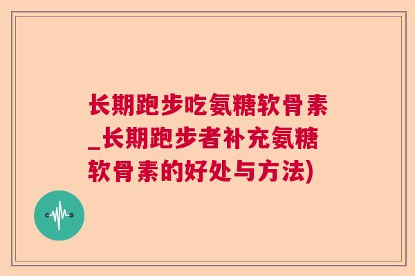 长期跑步吃氨糖软骨素_长期跑步者补充氨糖软骨素的好处与方法)