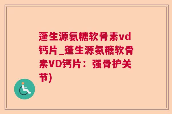 蓬生源氨糖软骨素vd钙片_蓬生源氨糖软骨素VD钙片：强骨护关节)
