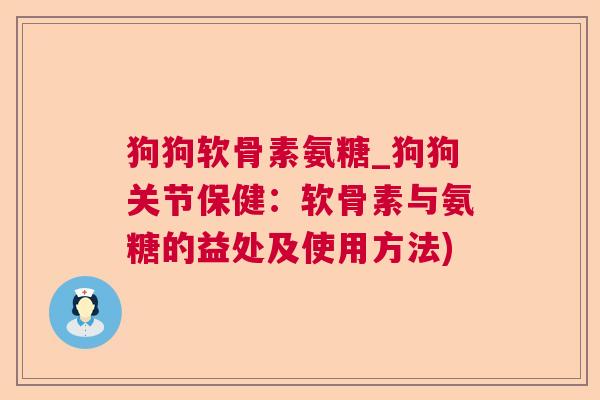 狗狗软骨素氨糖_狗狗关节保健：软骨素与氨糖的益处及使用方法)