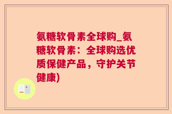 氨糖软骨素全球购_氨糖软骨素：全球购选优质保健产品，守护关节健康)