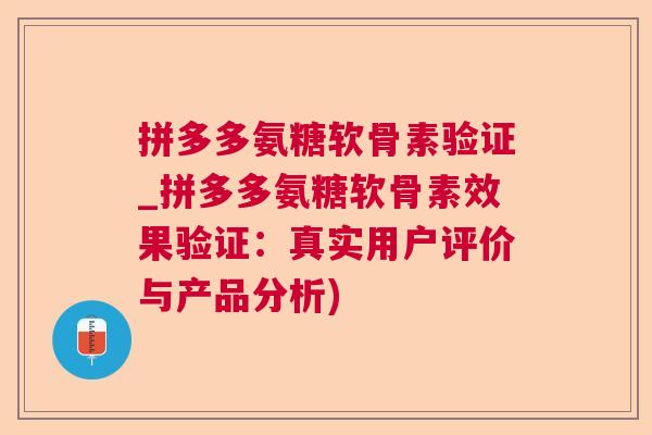 拼多多氨糖软骨素验证_拼多多氨糖软骨素效果验证：真实用户评价与产品分析)