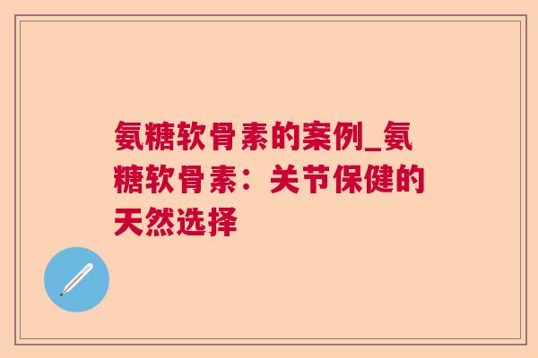 氨糖软骨素的案例_氨糖软骨素：关节保健的天然选择