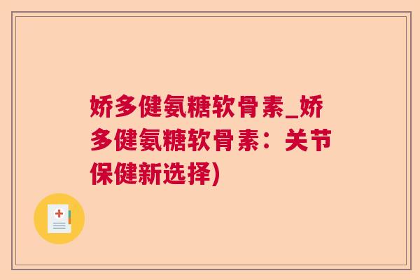 娇多健氨糖软骨素_娇多健氨糖软骨素：关节保健新选择)
