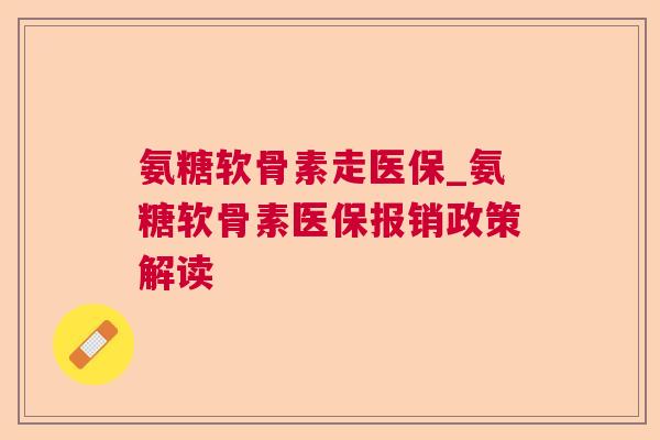 氨糖软骨素走医保_氨糖软骨素医保报销政策解读