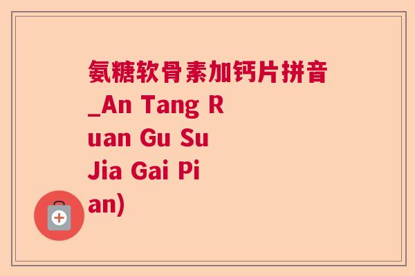氨糖软骨素加钙片拼音_An Tang Ruan Gu Su Jia Gai Pian)