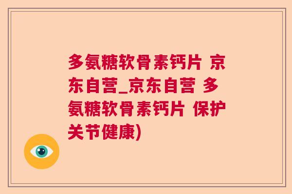 多氨糖软骨素钙片 京东自营_京东自营 多氨糖软骨素钙片 保护关节健康)