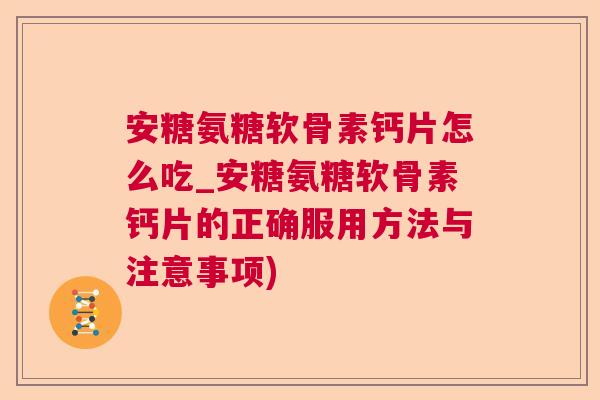 安糖氨糖软骨素钙片怎么吃_安糖氨糖软骨素钙片的正确服用方法与注意事项)