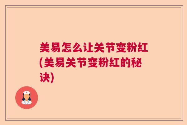 美易怎么让关节变粉红(美易关节变粉红的秘诀)