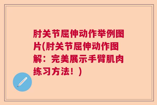 肘关节屈伸动作举例图片(肘关节屈伸动作图解：完美展示手臂肌肉练习方法！)