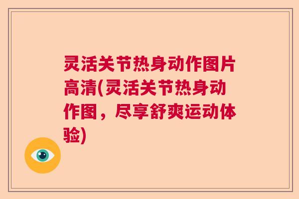 灵活关节热身动作图片高清(灵活关节热身动作图，尽享舒爽运动体验)