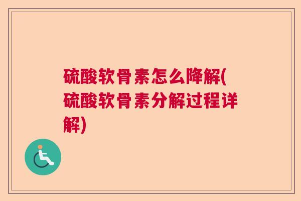 硫酸软骨素怎么降解(硫酸软骨素分解过程详解)