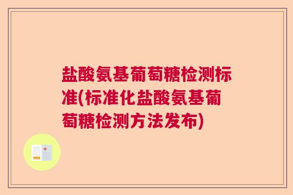 盐酸氨基葡萄糖检测标准(标准化盐酸氨基葡萄糖检测方法发布)