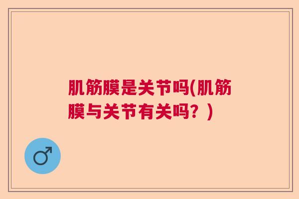 肌筋膜是关节吗(肌筋膜与关节有关吗？)