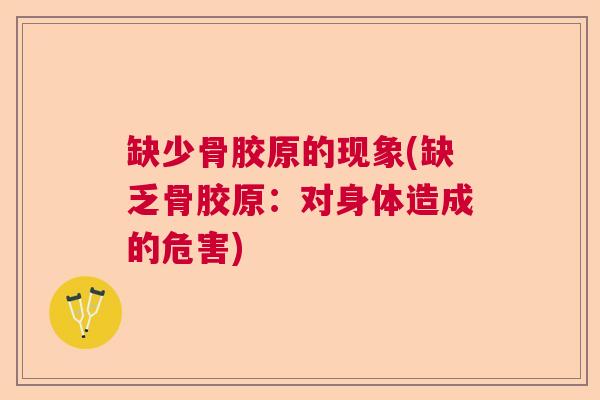 缺少骨胶原的现象(缺乏骨胶原：对身体造成的危害)