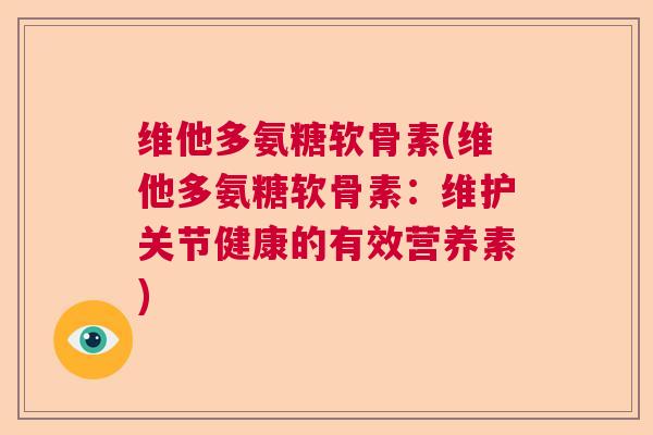 维他多氨糖软骨素(维他多氨糖软骨素：维护关节健康的有效营养素)