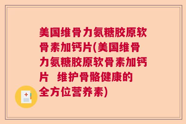 美国维骨力氨糖胶原软骨素加钙片(美国维骨力氨糖胶原软骨素加钙片  维护骨骼健康的全方位营养素)
