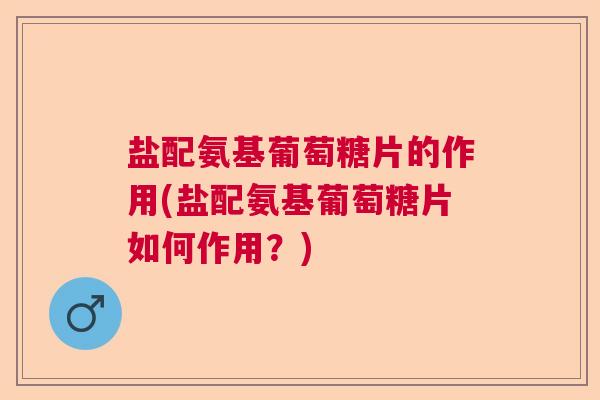 盐配氨基葡萄糖片的作用(盐配氨基葡萄糖片如何作用？)