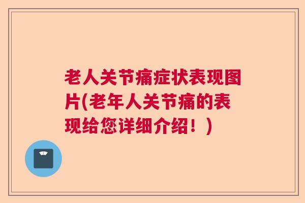 老人关节痛症状表现图片(老年人关节痛的表现给您详细介绍!) 老人关节痛症状表现图片(老年人关节痛的表现给您详细介绍!)