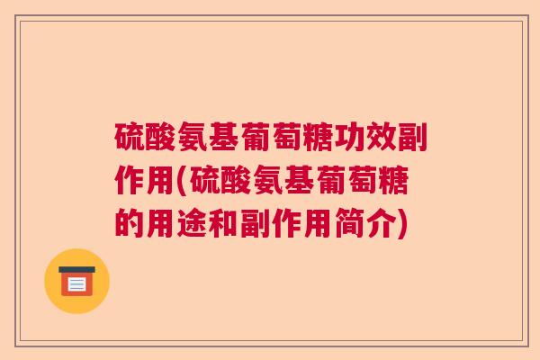 硫酸氨基葡萄糖功效副作用(硫酸氨基葡萄糖的用途和副作用简介)
