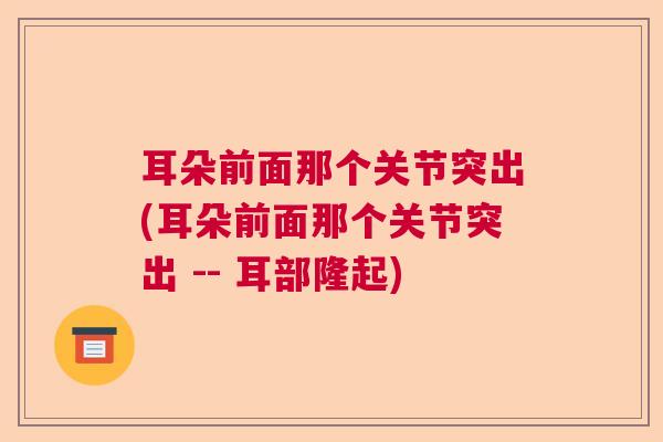 耳朵前面那个关节突出(耳朵前面那个关节突出 -- 耳部隆起)