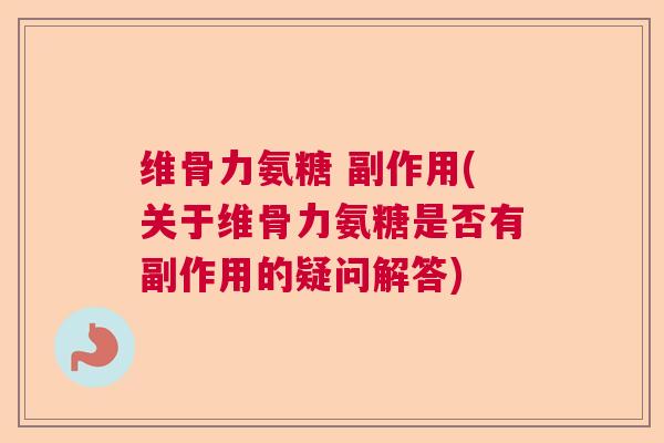 维骨力氨糖 副作用(关于维骨力氨糖是否有副作用的疑问解答)