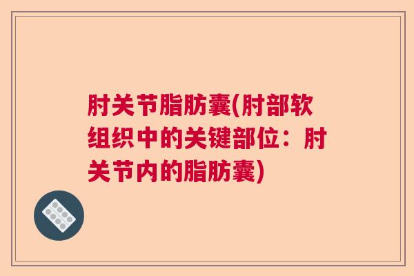 肘关节脂肪囊(肘部软组织中的关键部位：肘关节内的脂肪囊)