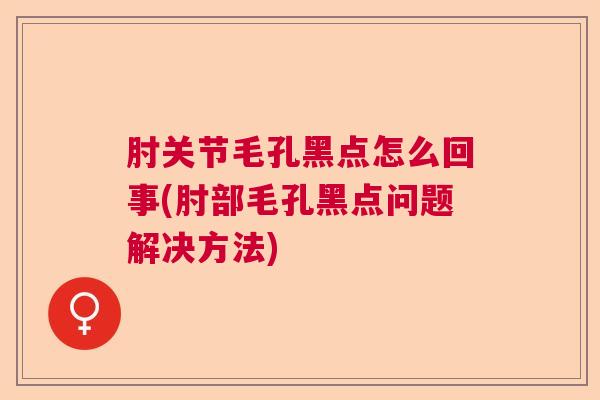 肘关节毛孔黑点怎么回事(肘部毛孔黑点问题解决方法)