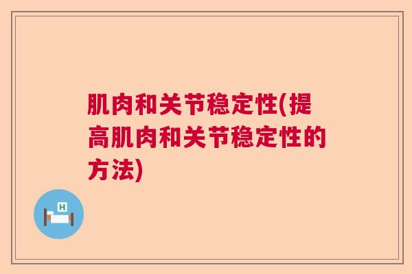 肌肉和关节稳定性(提高肌肉和关节稳定性的方法)