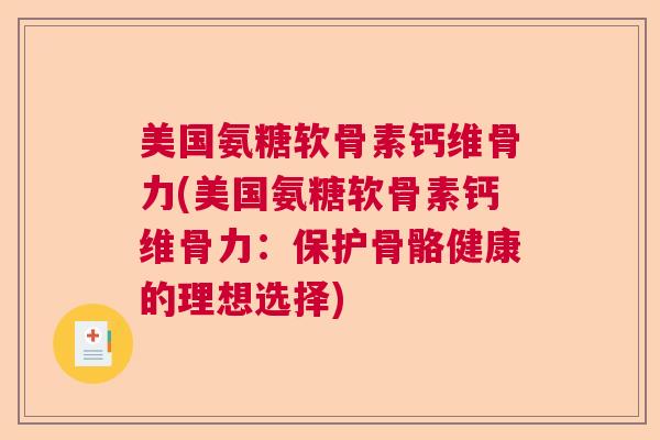 美国氨糖软骨素钙维骨力(美国氨糖软骨素钙维骨力：保护骨骼健康的理想选择)