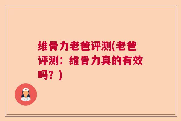 维骨力老爸评测(老爸评测：维骨力真的有效吗？)