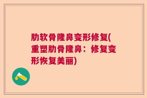 肋软骨隆鼻变形修复(重塑肋骨隆鼻：修复变形恢复美丽)