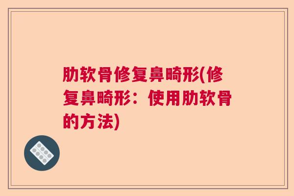 肋软骨修复鼻畸形(修复鼻畸形：使用肋软骨的方法)